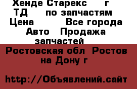 Хенде Старекс 1999г 2,5ТД 4wd по запчастям › Цена ­ 500 - Все города Авто » Продажа запчастей   . Ростовская обл.,Ростов-на-Дону г.